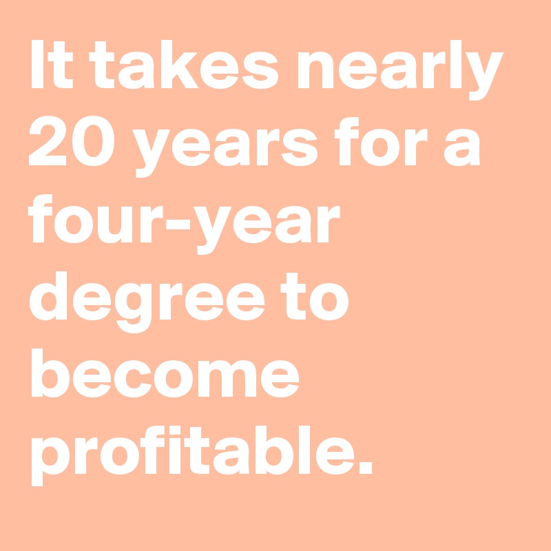 It takes nearly 20 years for a four-year degree to become profitable.