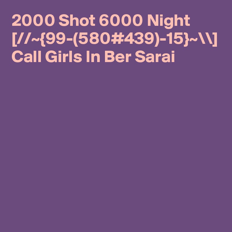 2000 Shot 6000 Night [//~{99-(580#439)-15}~\\] Call Girls In Ber Sarai
