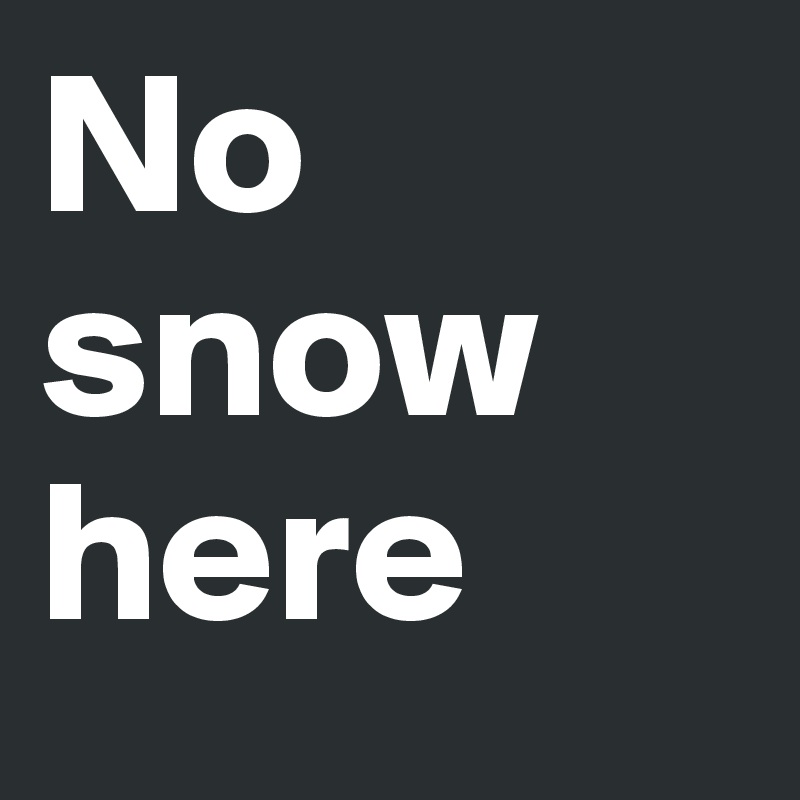No snow here