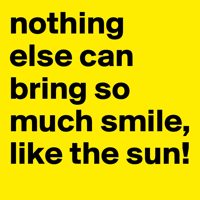 nothing else can bring so much smile, like the sun!
