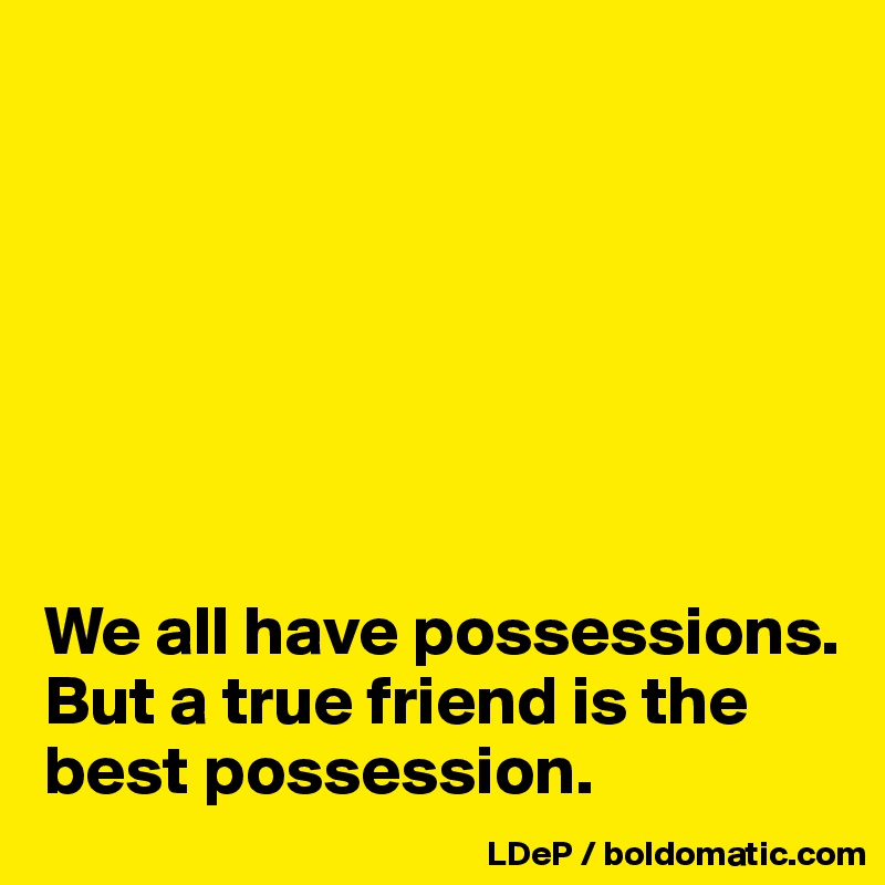 







We all have possessions. But a true friend is the best possession. 