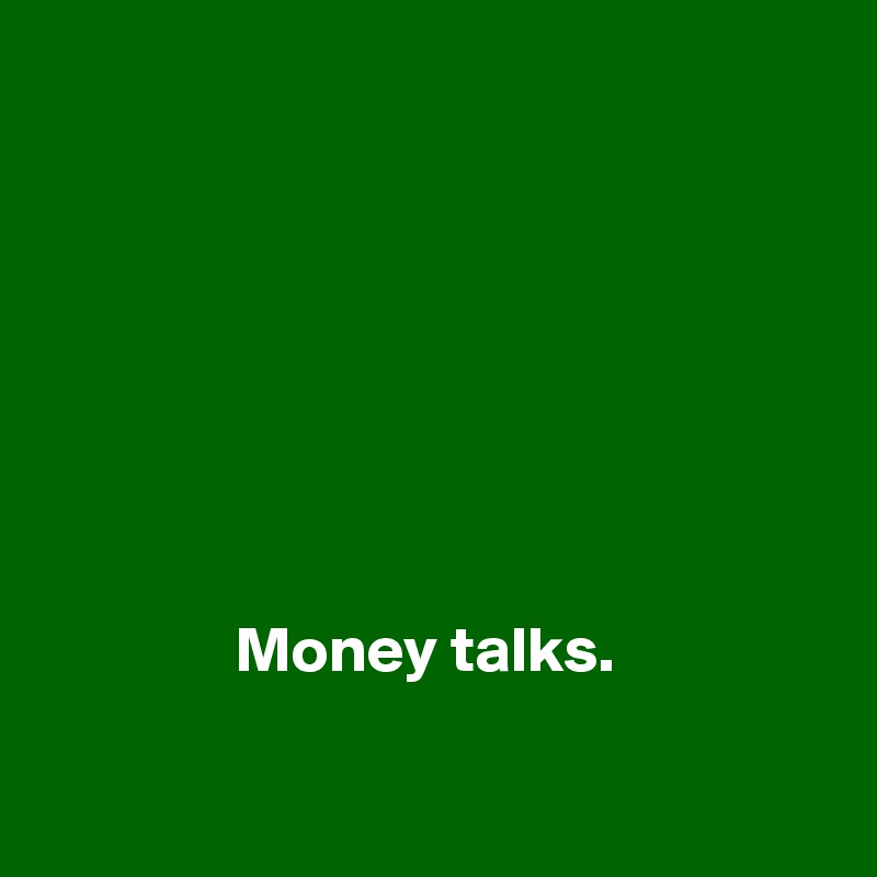 


      





               Money talks. 

