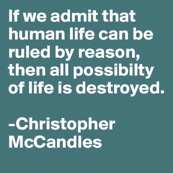If we admit that human life can be ruled by reason, then all possibilty of life is destroyed.

-Christopher McCandles 