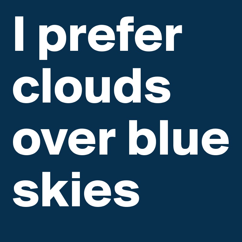 I prefer clouds over blue skies