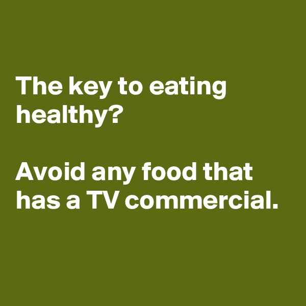 

The key to eating healthy?

Avoid any food that has a TV commercial.

