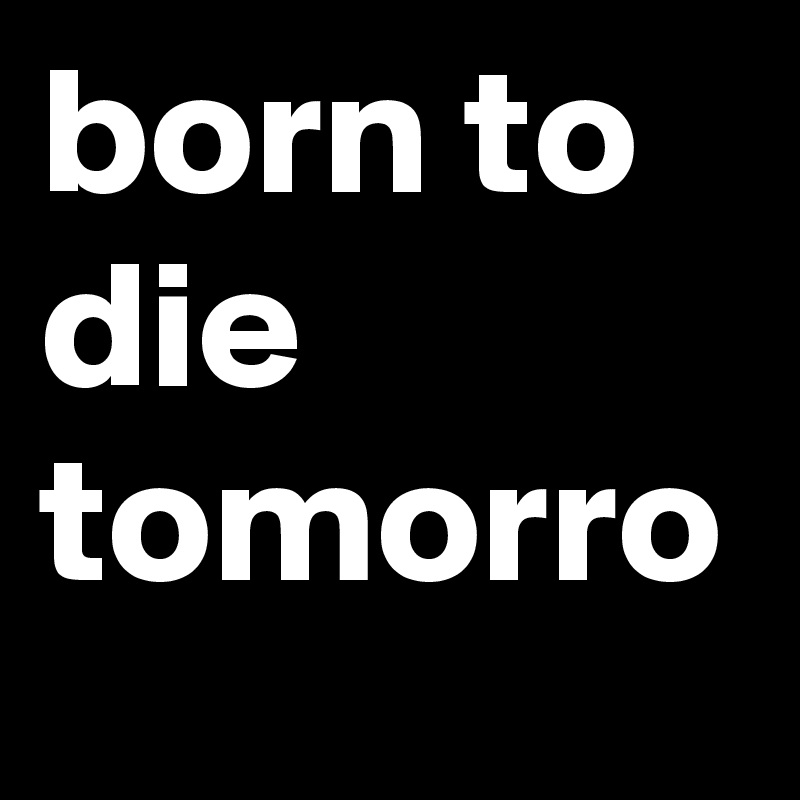 born to die tomorro