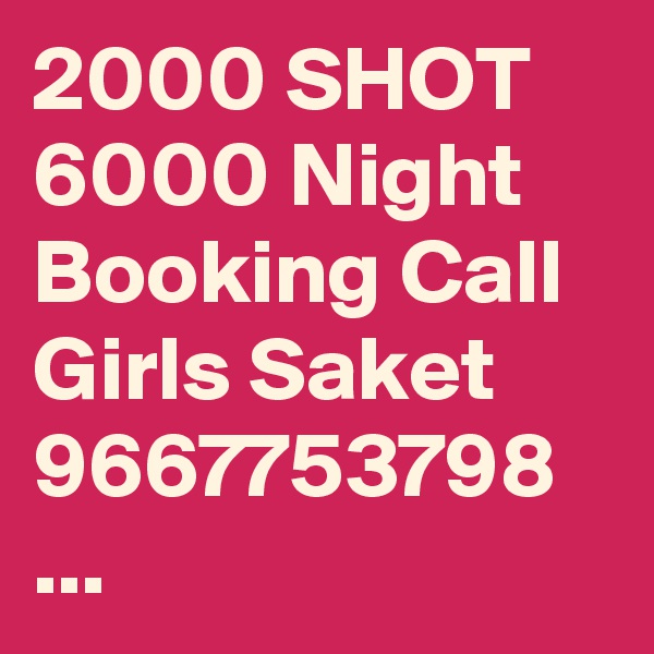 2000 SHOT 6000 Night Booking Call Girls Saket 9667753798 ...