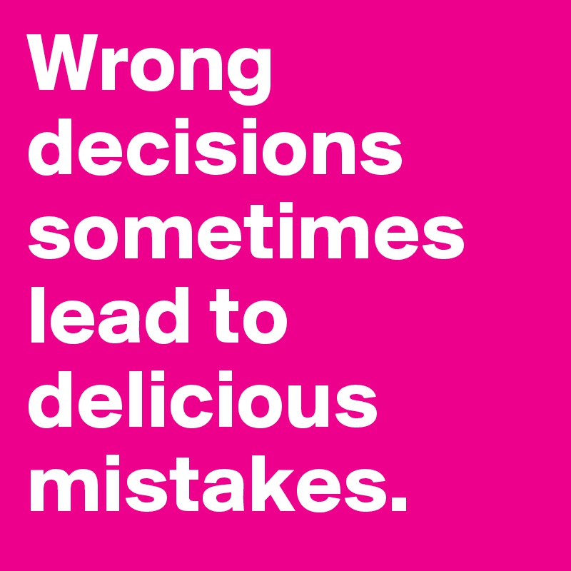 Wrong decisions sometimes lead to delicious mistakes.