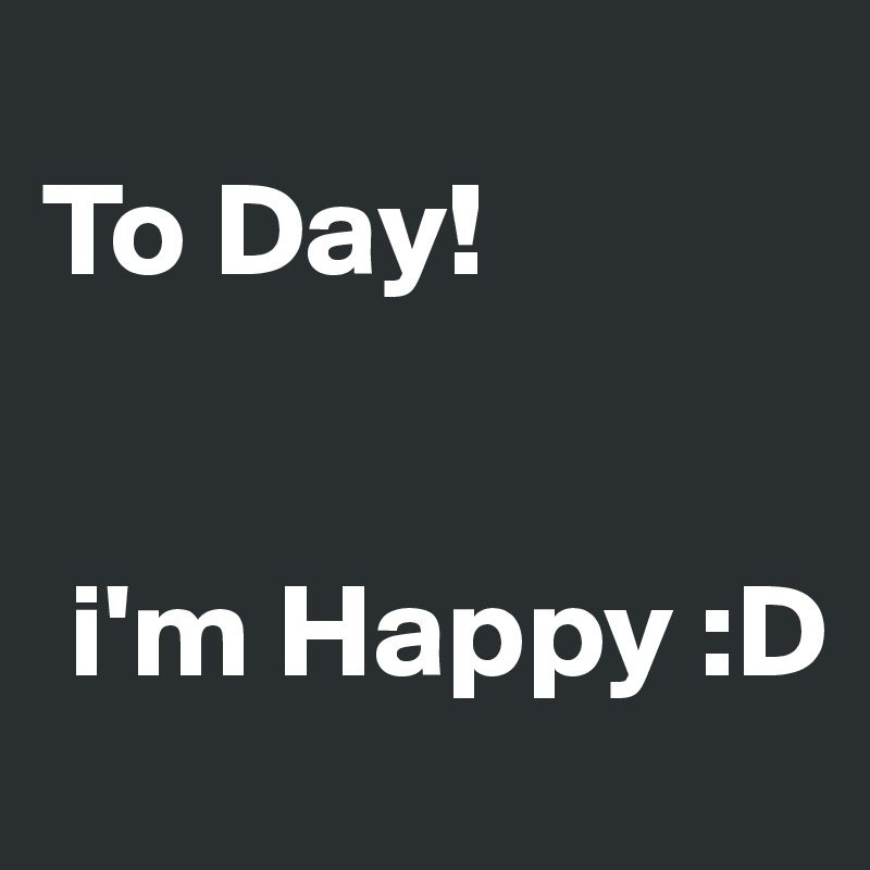    
To Day!


 i'm Happy :D