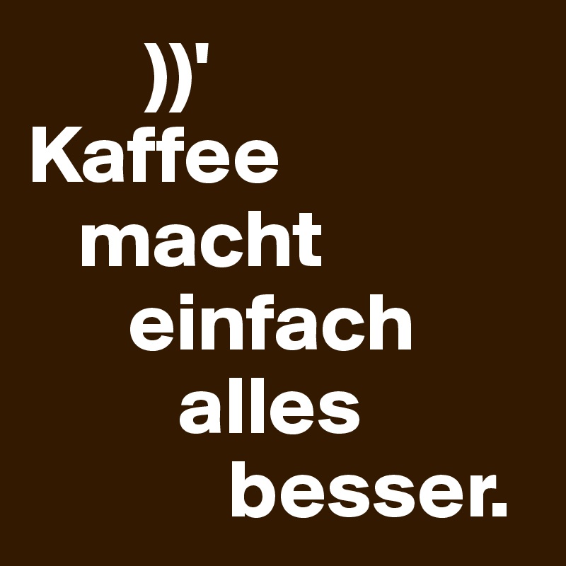        ))'
Kaffee
   macht
      einfach 
         alles 
            besser.