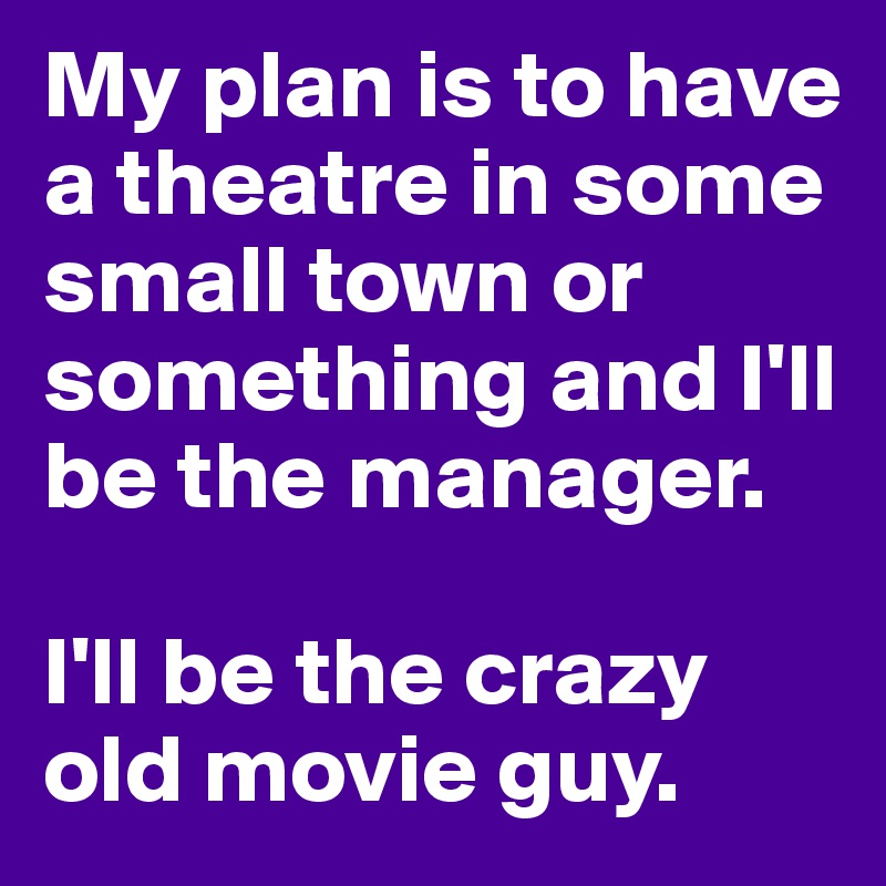 My plan is to have a theatre in some small town or something and I'll be the manager. 

I'll be the crazy old movie guy.