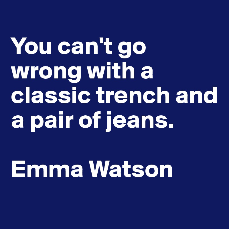 
You can't go wrong with a classic trench and a pair of jeans. 

Emma Watson
