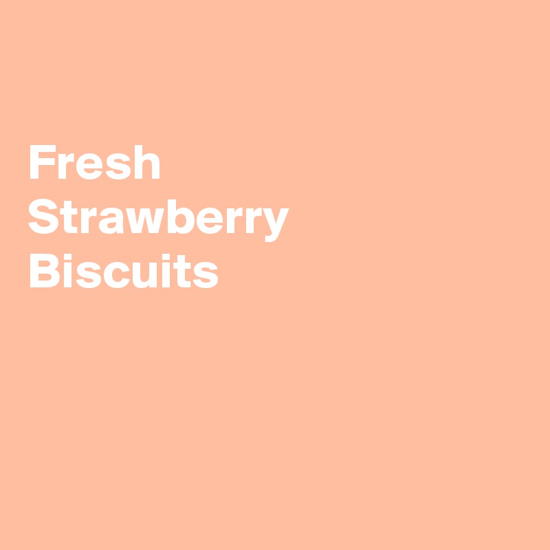  

Fresh
Strawberry 
Biscuits 




