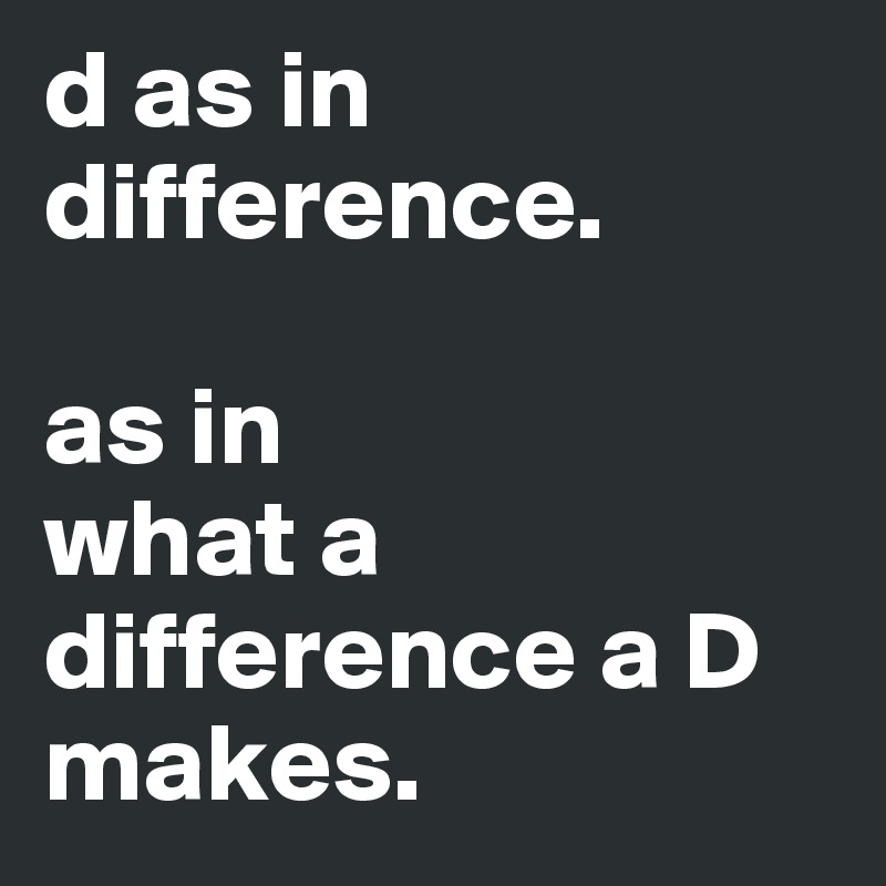 d as in difference.

as in
what a difference a D makes.