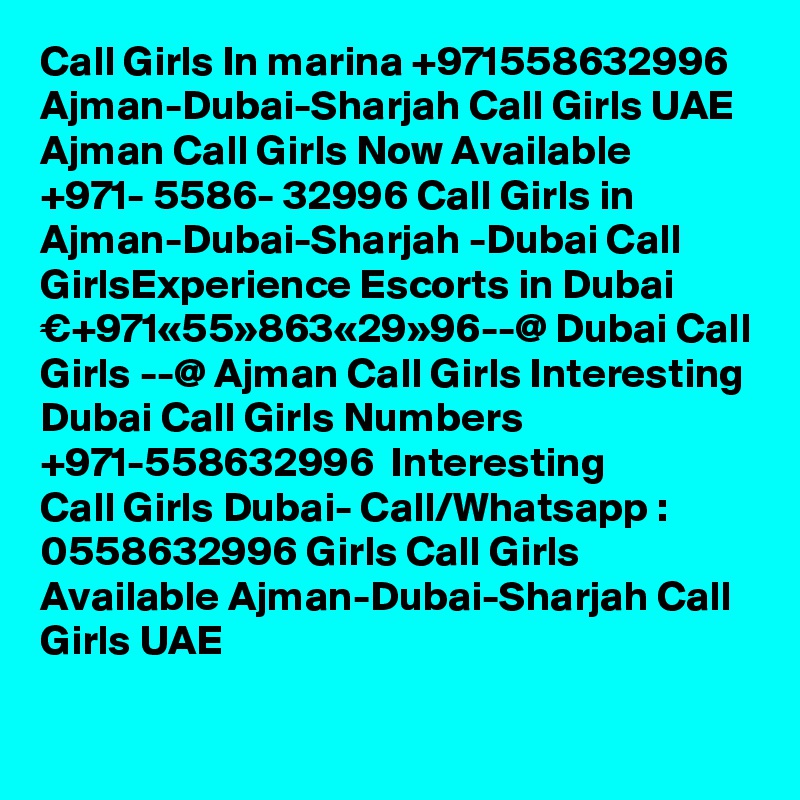 Call Girls In marina +971558632996 Ajman-Dubai-Sharjah Call Girls UAE Ajman Call Girls Now Available ?+971- 5586- 32996 Call Girls in Ajman-Dubai-Sharjah -Dubai Call GirlsExperience Escorts in Dubai €+971«55»863«29»96--@ Dubai Call Girls --@ Ajman Call Girls Interesting Dubai Call Girls Numbers ?+971-558632996 ? Interesting Call Girls Dubai- Call/Whatsapp : 0558632996 Girls Call Girls Available Ajman-Dubai-Sharjah Call Girls UAE