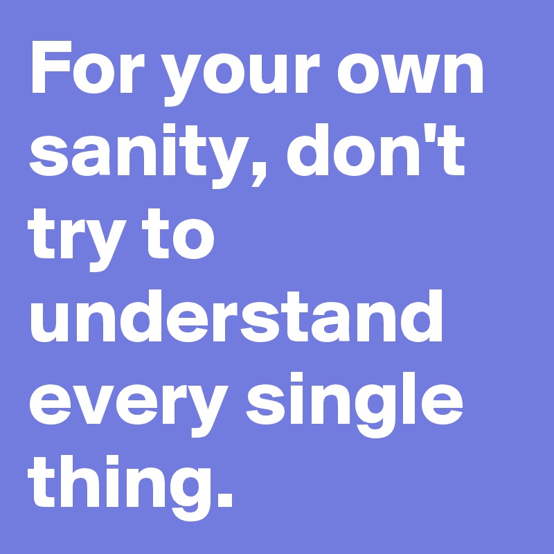 For your own sanity, don't try to understand every single thing.