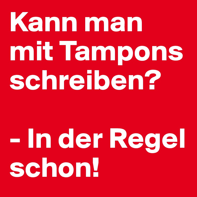 Kann man mit Tampons schreiben?

- In der Regel schon!