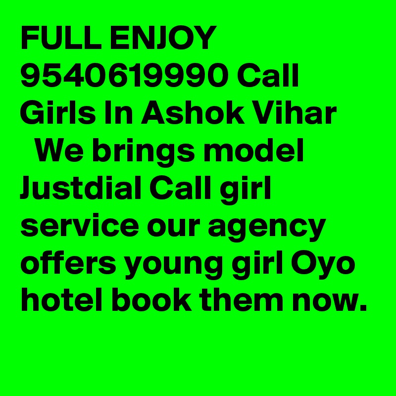 FULL ENJOY 9540619990 Call Girls In Ashok Vihar
  We brings model Justdial Call girl service our agency offers young girl Oyo hotel book them now.
