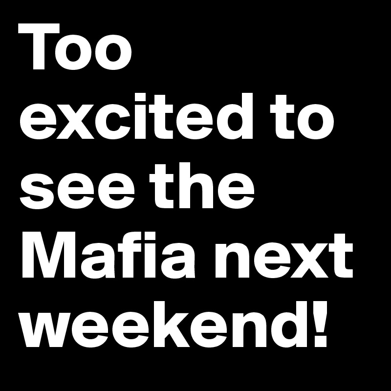 Too excited to see the Mafia next weekend!