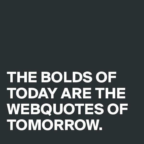 



THE BOLDS OF TODAY ARE THE WEBQUOTES OF TOMORROW.