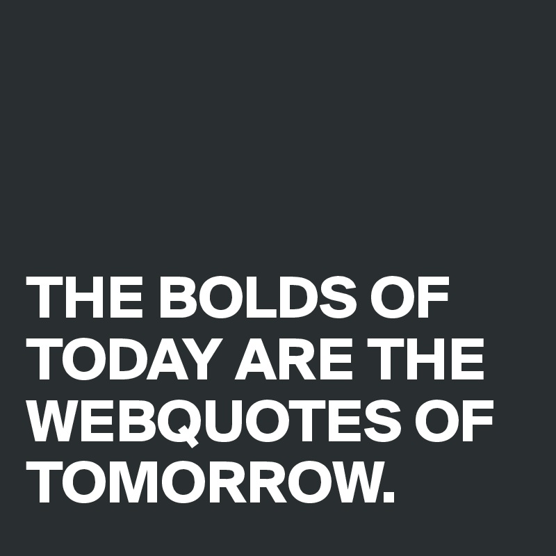 



THE BOLDS OF TODAY ARE THE WEBQUOTES OF TOMORROW.