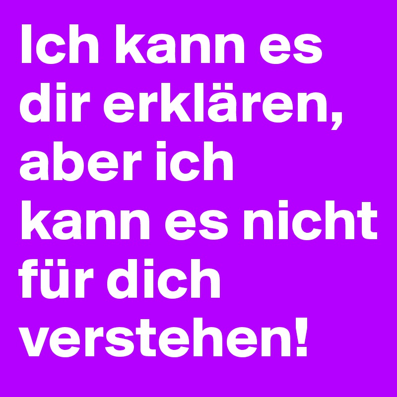 Ich kann es dir erklären, aber ich kann es nicht für dich verstehen!