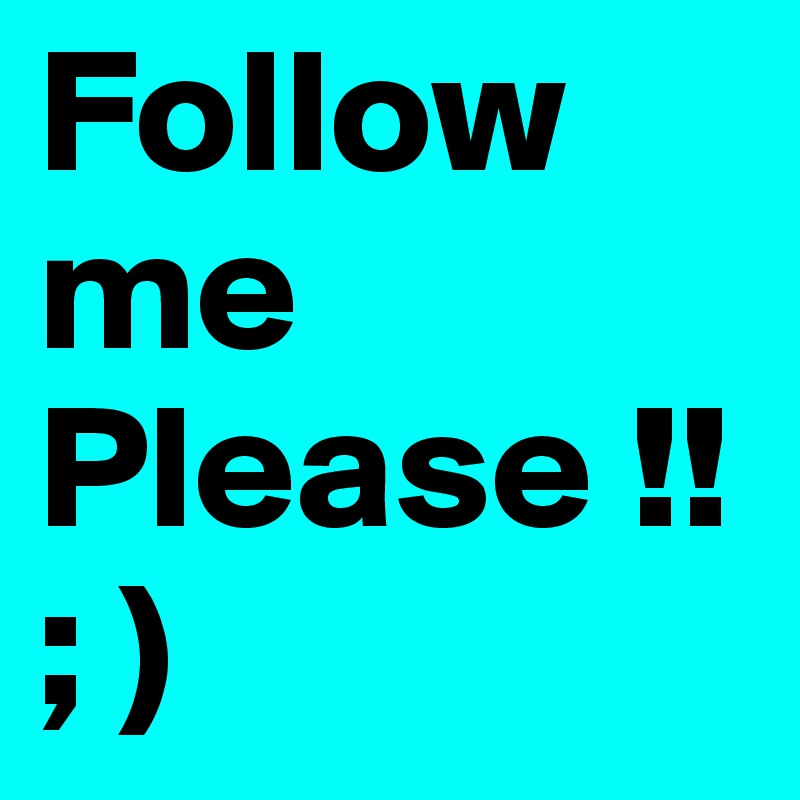 Follow me Please !!; ) 