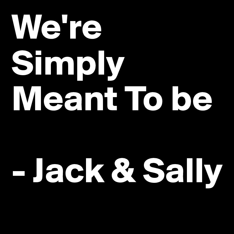 We're Simply Meant To be

- Jack & Sally