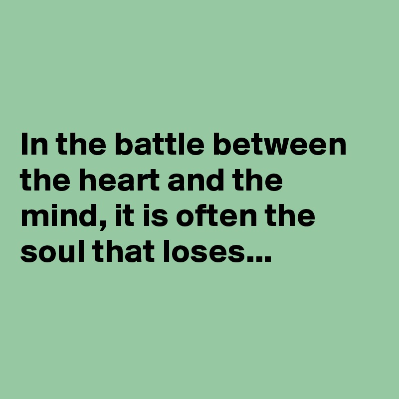 


In the battle between the heart and the mind, it is often the soul that loses...


