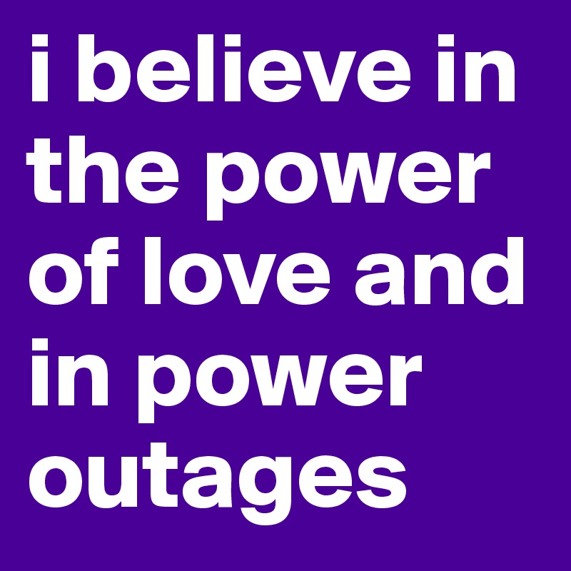 i believe in the power of love and in power outages