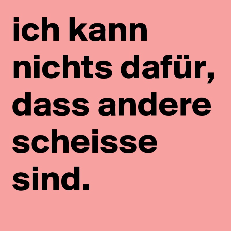 Ich Kann Nichts Dafür Dass Andere Scheisse Sind Post By Brina On Boldomatic 1693