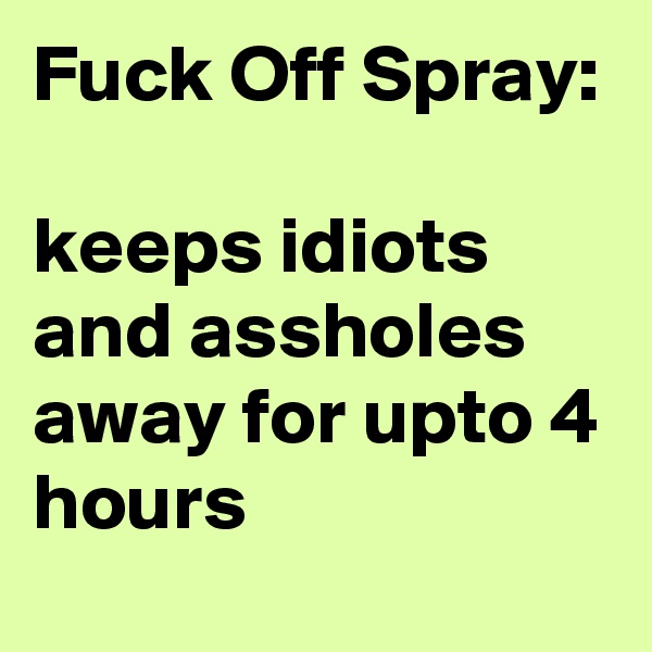 Fuck Off Spray: 

keeps idiots and assholes away for upto 4 hours