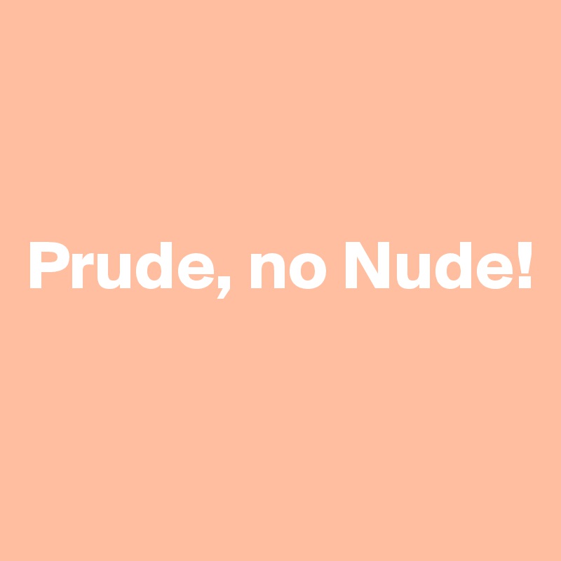 


Prude, no Nude!



