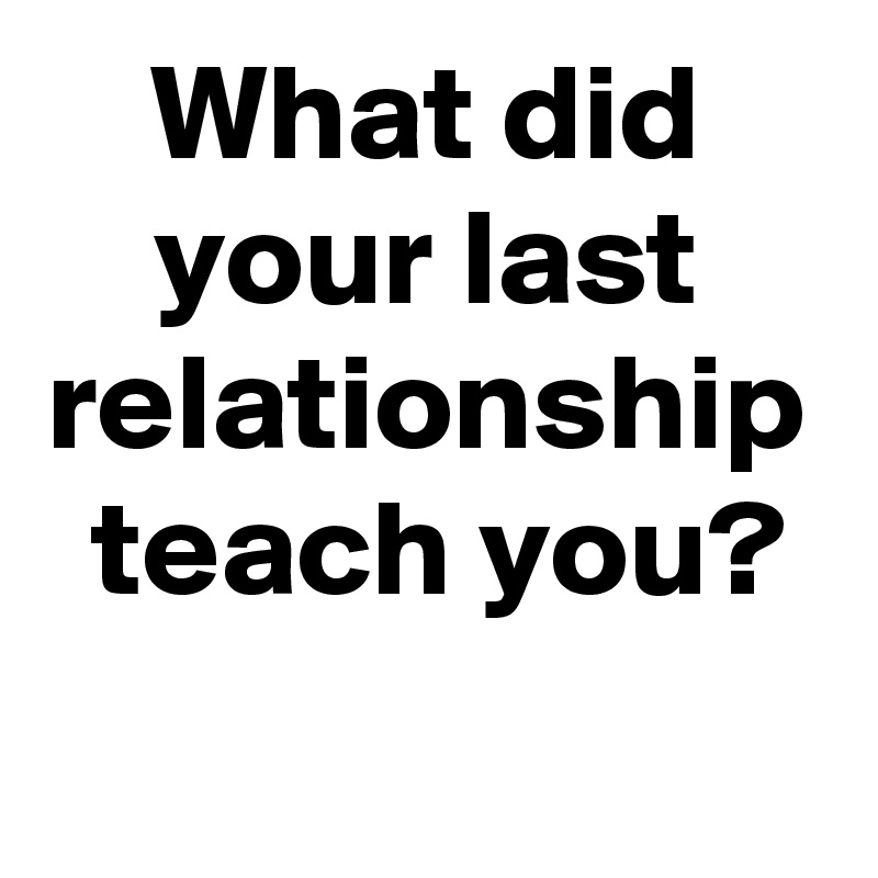 what-did-your-last-relationship-teach-you-post-by-janem803-on-boldomatic