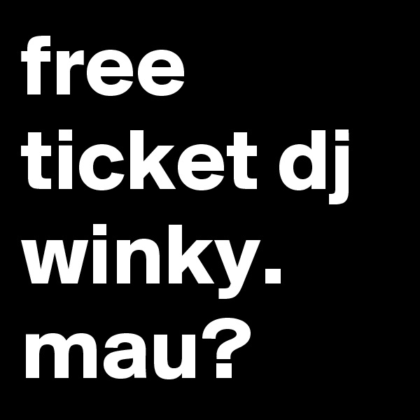 free ticket dj winky.
mau?