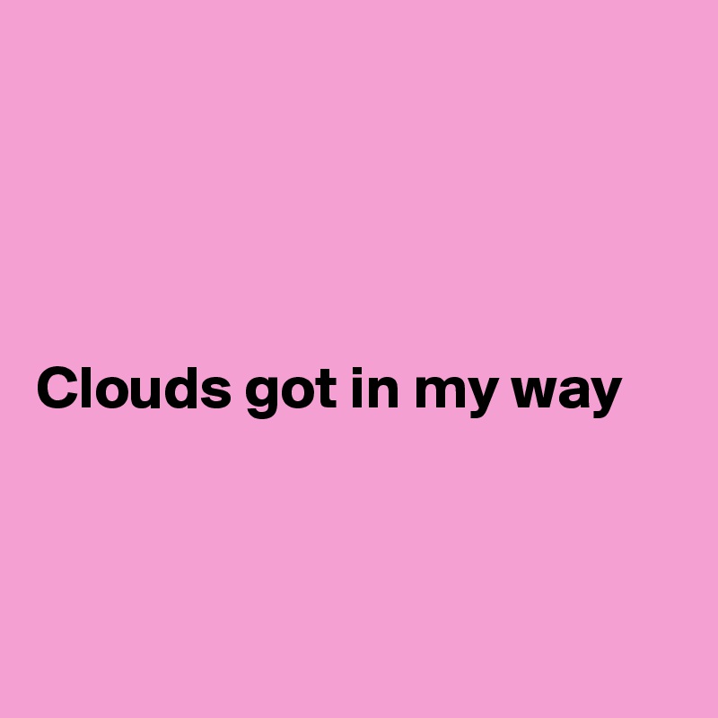 




Clouds got in my way 



