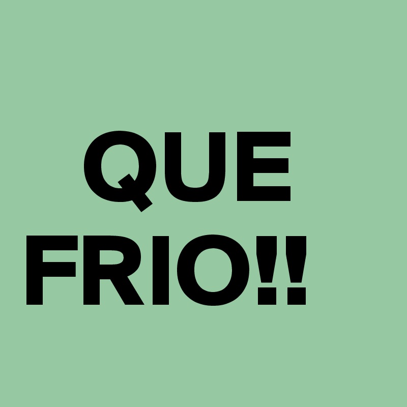
   QUE            FRIO!! 