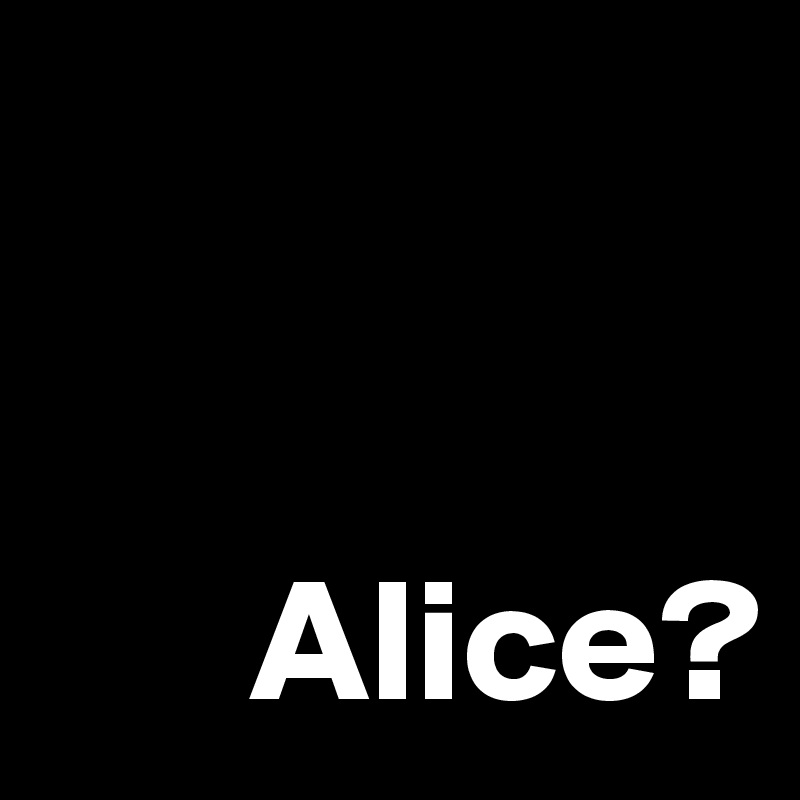 

  
      Alice?