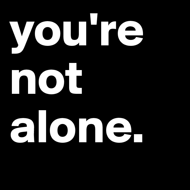 you're 
not
alone.
