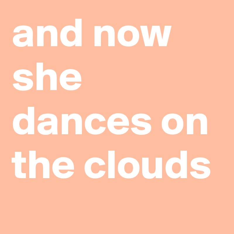 and now she dances on the clouds