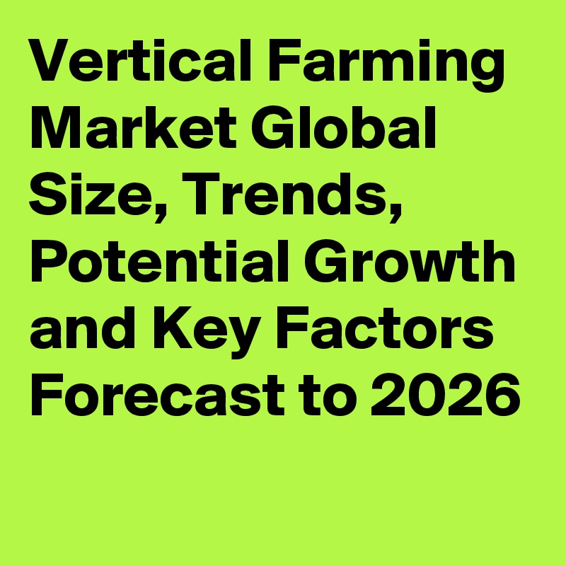 Vertical Farming Market Global Size, Trends, Potential Growth and Key Factors Forecast to 2026
