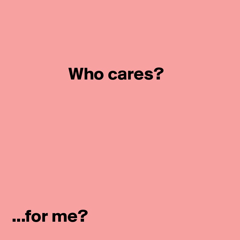 


                Who cares?







...for me?