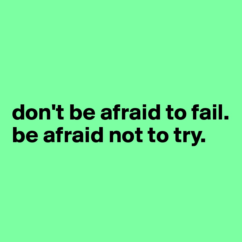 



don't be afraid to fail. 
be afraid not to try. 


