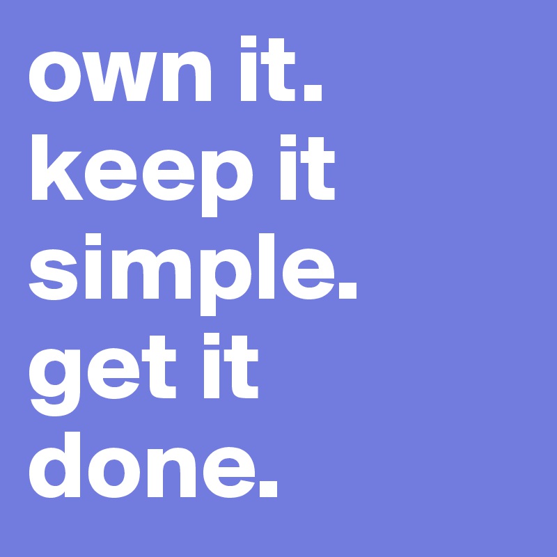 own it. keep it simple. get it done.