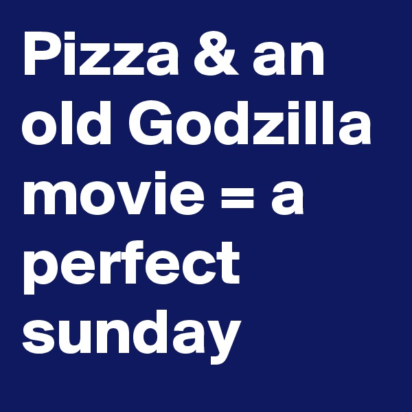Pizza & an old Godzilla movie = a perfect sunday