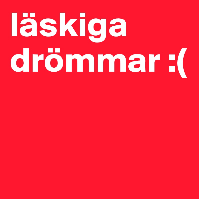 läskiga drömmar :( 


