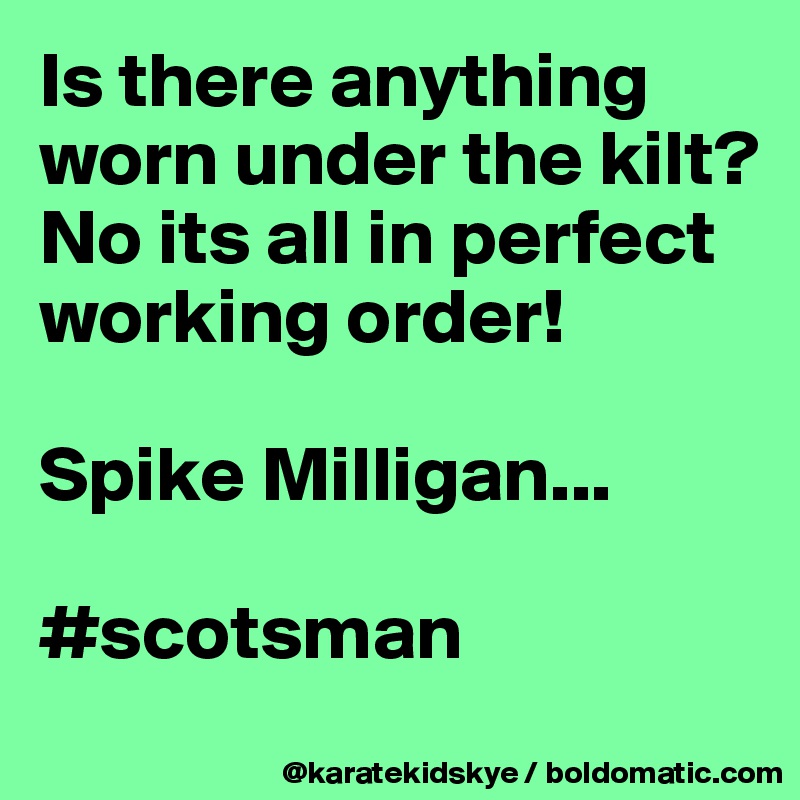 Is there anything worn under the kilt? No its all in perfect working order!

Spike Milligan...

#scotsman
