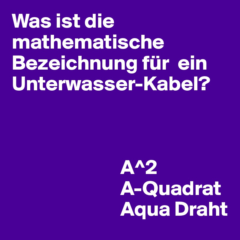 Was ist die mathematische Bezeichnung für  ein Unterwasser-Kabel?



                          A^2
                          A-Quadrat
                          Aqua Draht