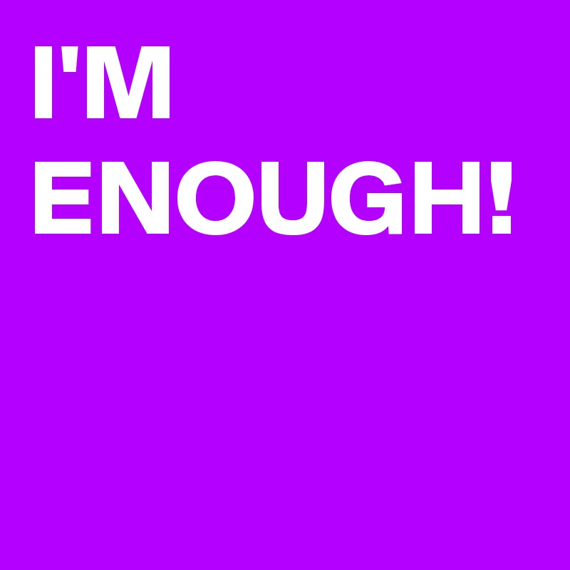 I'M ENOUGH!