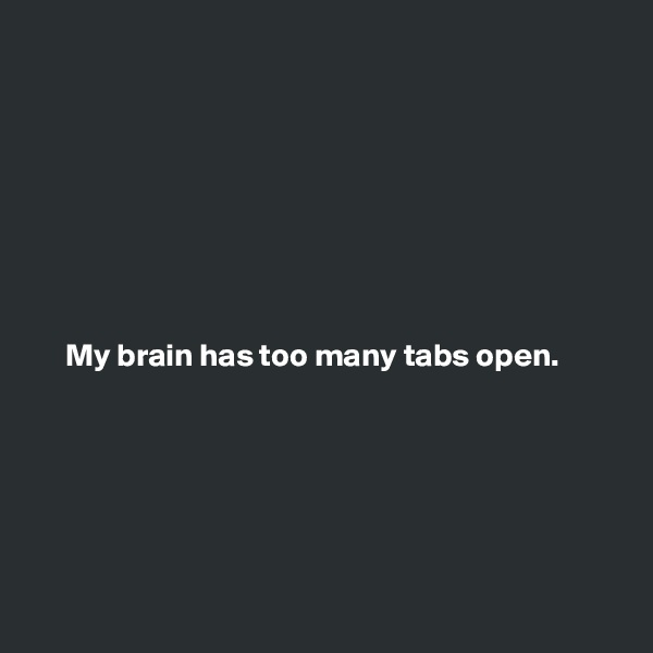 








     My brain has too many tabs open.






